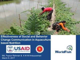 Effectiveness of Social and Behavior
Change Communication in Aquaculture
based Nutrition
Md. Fayzur Rahman & A W M Anisuzzaman
March 8, 2017
 