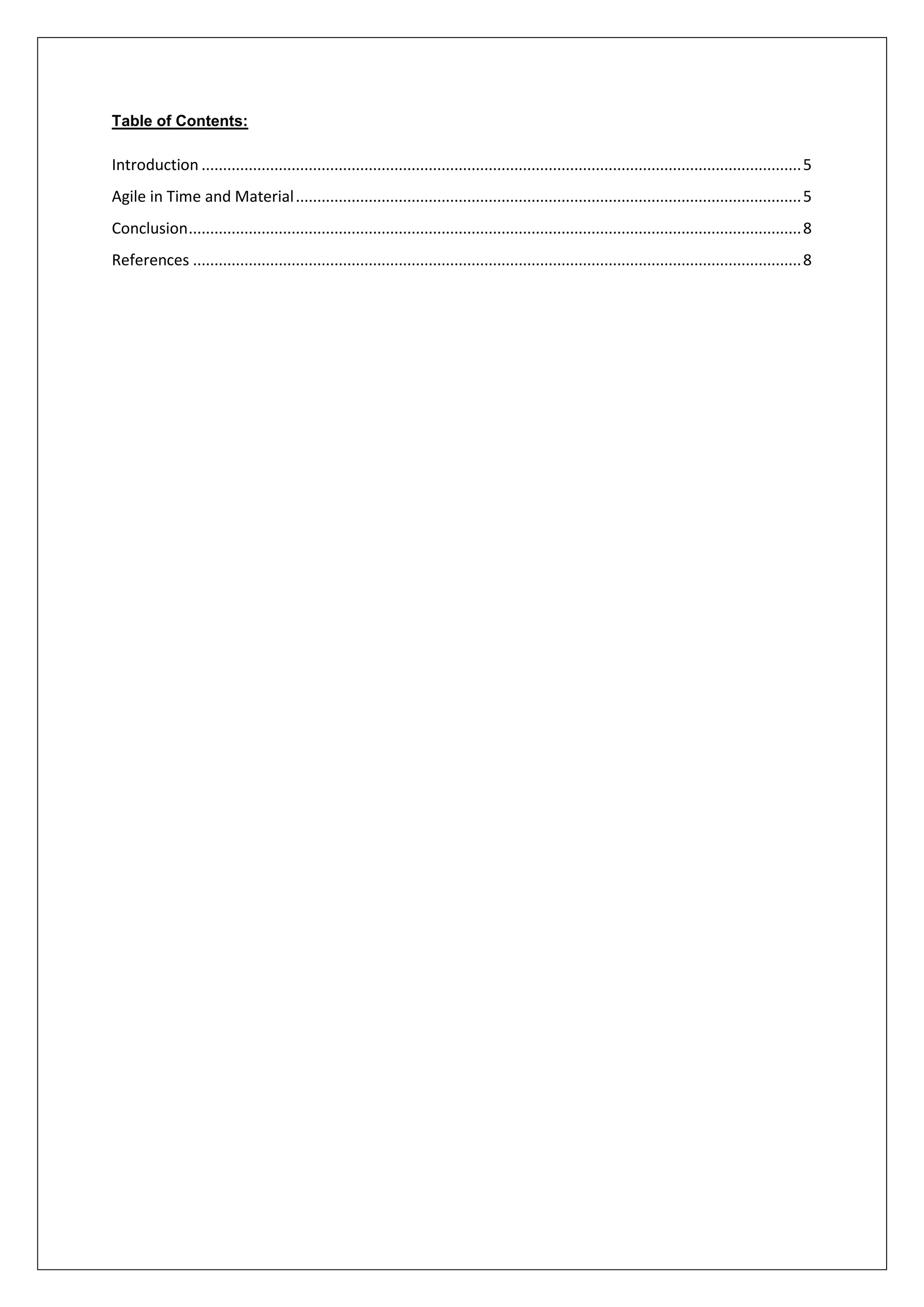 Table of Contents: 
Introduction ............................................................................................................................................ 5 
Agile in Time and Material ...................................................................................................................... 5 
Conclusion ............................................................................................................................................... 8 
References .............................................................................................................................................. 8 
 