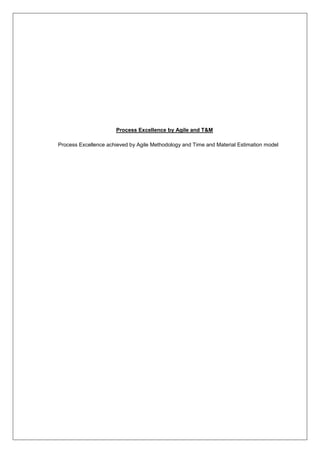Process Excellence by Agile and T&M 
Process Excellence achieved by Agile Methodology and Time and Material Estimation model 
 