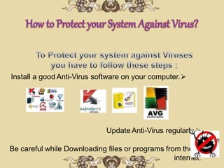 
Install a good Anti-Virus software on your computer.

Update Anti-Virus regularly.

Be careful while Downloading files or programs from the
internet.
 
