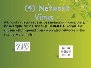 A kind of virus spreads across networks in computers,
for example, Nimda and SQL SLAMMER worms are
viruses which spread over corporated networks or the
internet via e-mails.
 