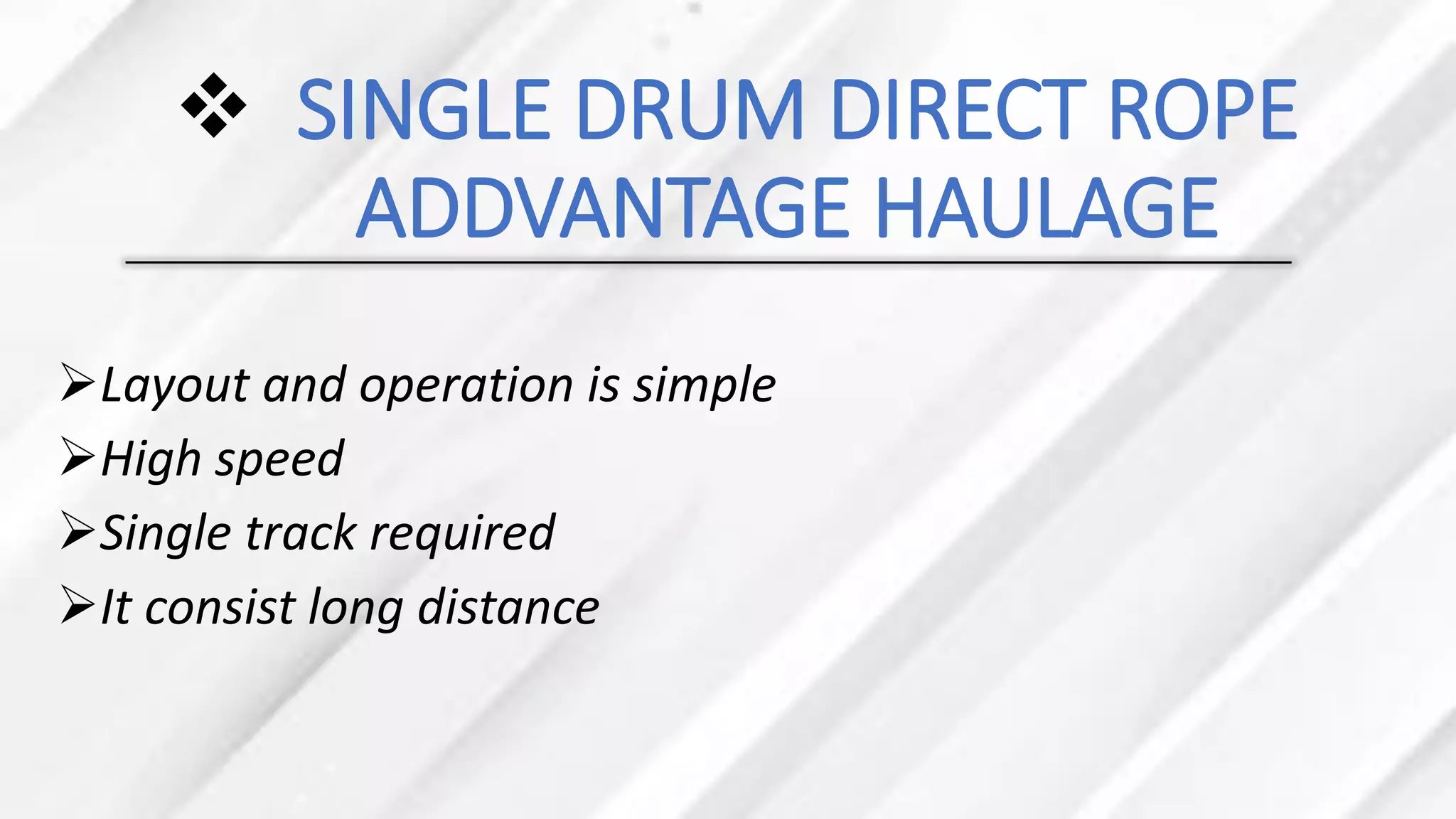❖ SINGLE DRUM DIRECT ROPE
ADDVANTAGE HAULAGE
➢Layout and operation is simple
➢High speed
➢Single track required
➢It consist long distance
 