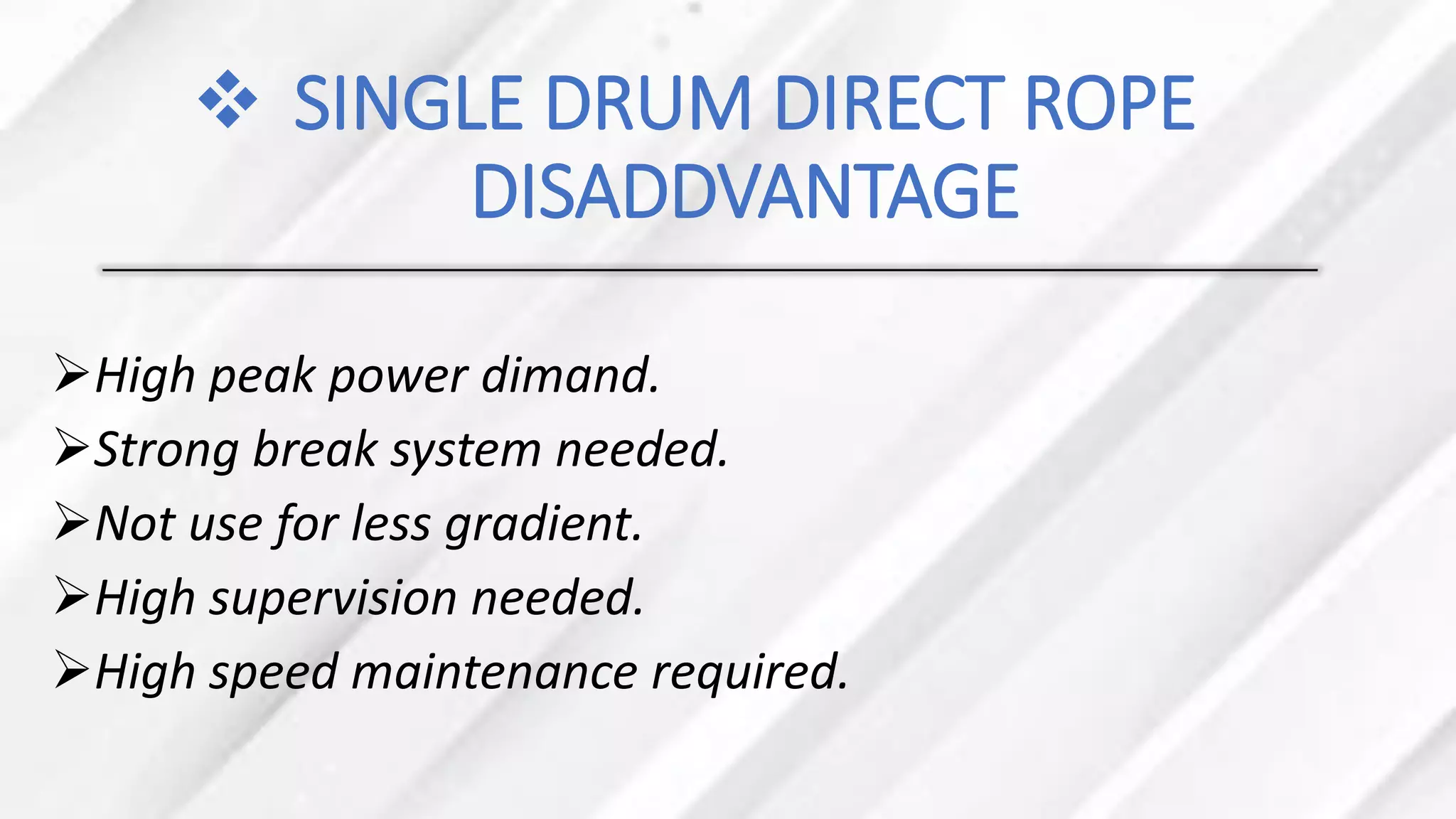 ❖ SINGLE DRUM DIRECT ROPE
DISADDVANTAGE
➢High peak power dimand.
➢Strong break system needed.
➢Not use for less gradient.
➢High supervision needed.
➢High speed maintenance required.
 