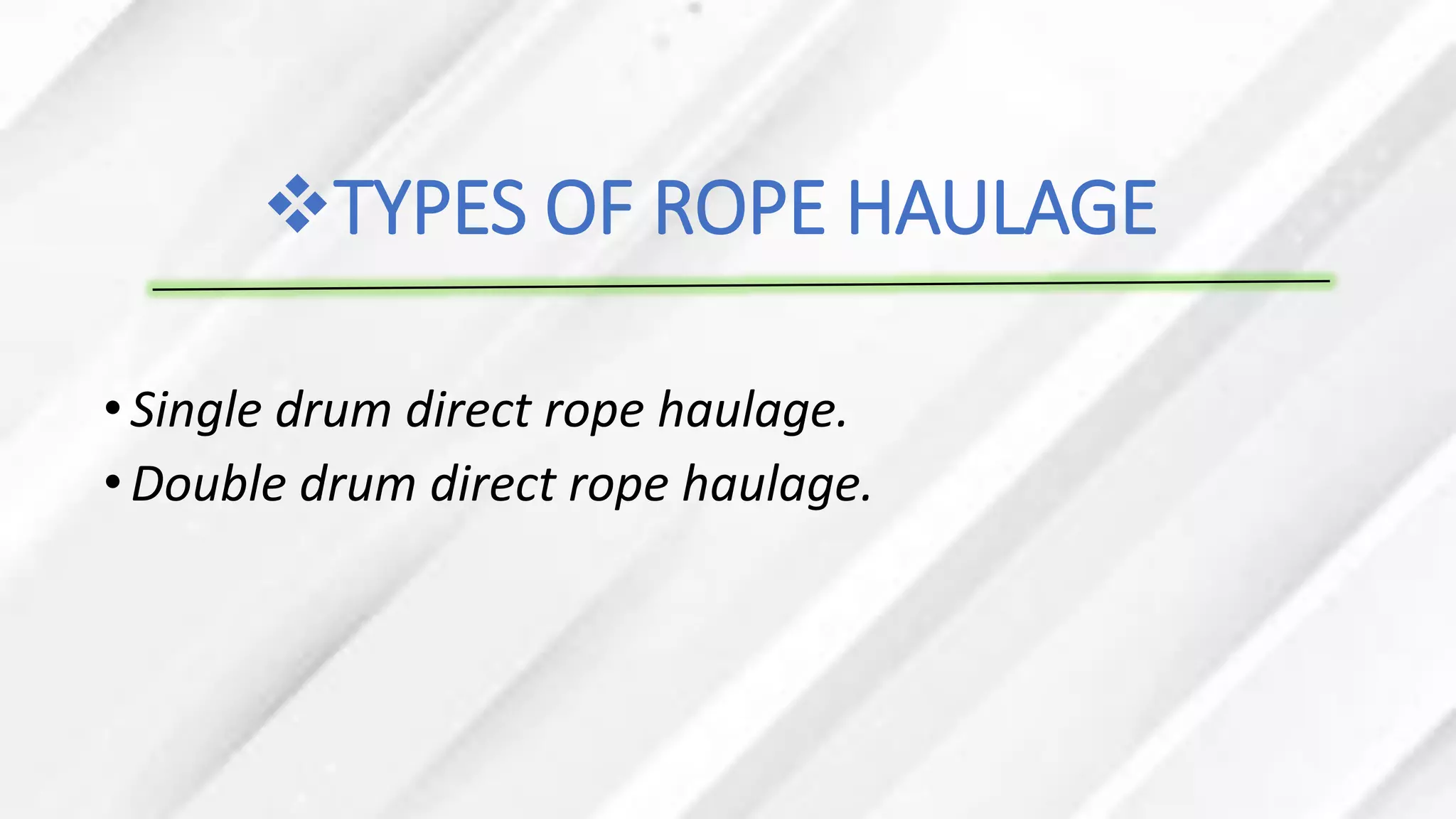 ❖TYPES OF ROPE HAULAGE
•Single drum direct rope haulage.
•Double drum direct rope haulage.
 