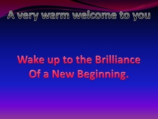 A very warm welcome to you Wake up to the Brilliance Of a New Beginning. 