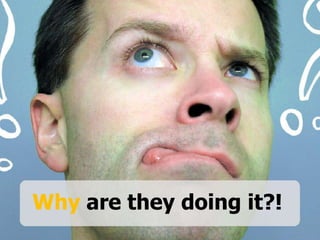 Why are they doing it?!
 