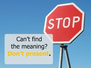 Can’t find
the meaning?
Don’t present.
 