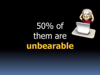 50% of
them are
unbearable
 