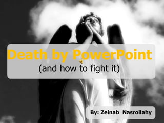 Death by PowerPoint
(and how to fight it)
Death by PowerPoint
(and how to fight it)
By: Zeinab Nasrollahy
 