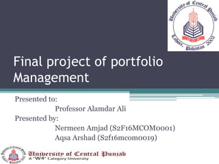 Final project of portfolio
Management
Presented to:
Professor Alamdar Ali
Presented by:
Nermeen Amjad (S2F16MCOM0001)
Aqsa Arshad (S2f16mcom0019)
 