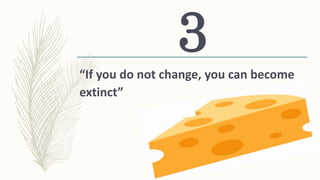 “If you do not change, you can become
extinct”
3
 