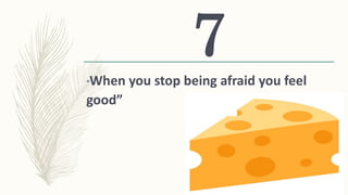 “When you stop being afraid you feel
good”
7
 