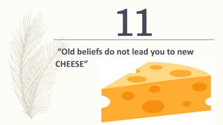 “Old beliefs do not lead you to new
CHEESE”
11
 