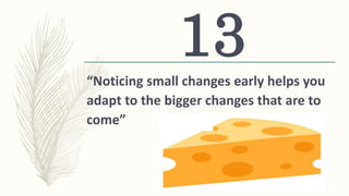 “Noticing small changes early helps you
adapt to the bigger changes that are to
come”
13
 