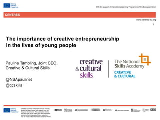 1
ccskills.org.uk
Pauline Tambling, Joint CEO,
Creative & Cultural Skills
@NSApaulinet
@ccskills
The importance of creative entrepreneurship
in the lives of young people
 