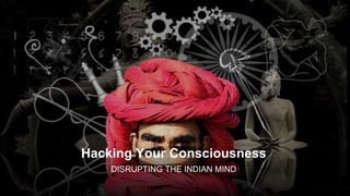Hacking Your Consciousness
DISRUPTING THE INDIAN MIND
 