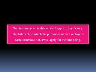 Nothing contained in this act shall apply to any factory,
establishment, to which the provisions of the Employee’s
State Insurance Act, 1948 apply for the time being.
 