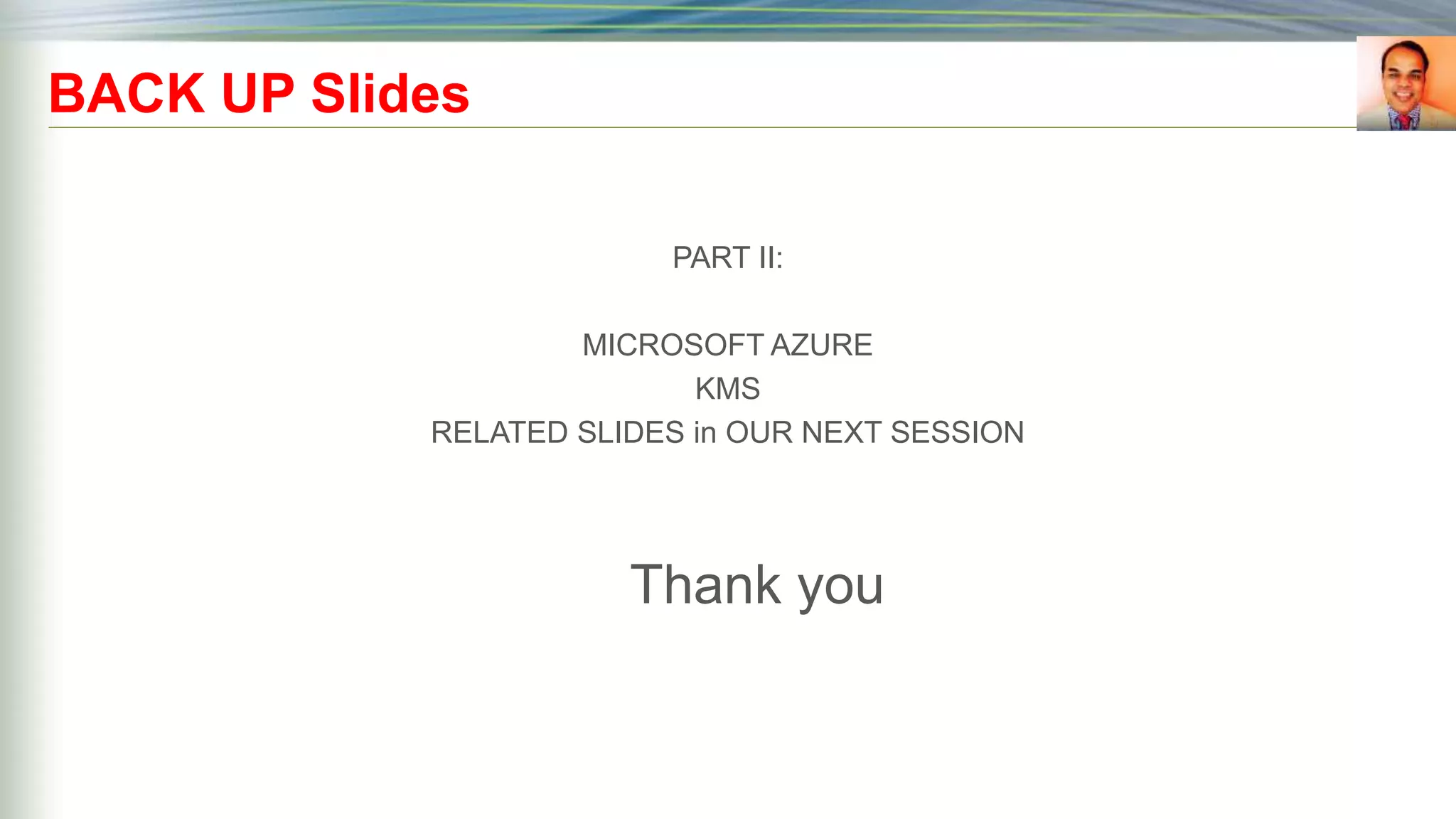 BACK UP Slides
PART II:
MICROSOFT AZURE
KMS
RELATED SLIDES in OUR NEXT SESSION
Thank you
 