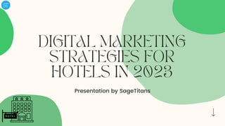 DIGITAL MARKETING
STRATEGIES FOR
HOTELS IN 2023
Presentation by SageTitans
 