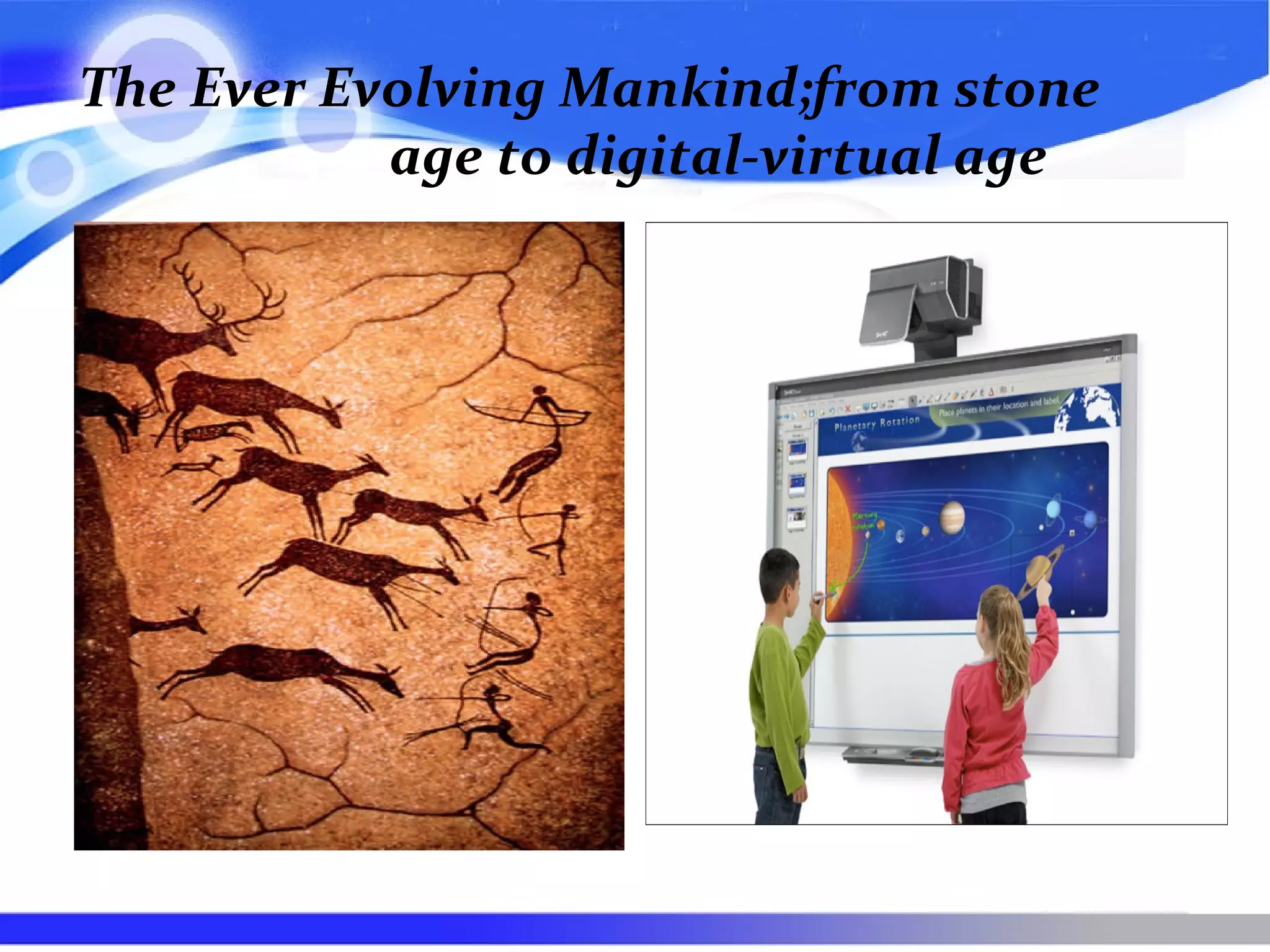 The Ever Evolving Mankind;from stone
age to digital-virtual age
 