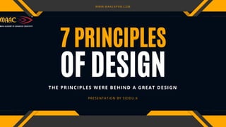 OF DESIGN
7 PRINCIPLES
THE PRINCIPLES WERE BEHIND A GREAT DESIGN
PRESENTATION BY SIDDU.K
WWW.MAACKPHB.COM
 