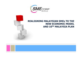 REALIGNING MALAYSIAN SMEs TO THE
            NEW ECONOMIC MODEL
          AND 10TH MALAYSIA PLAN
 
