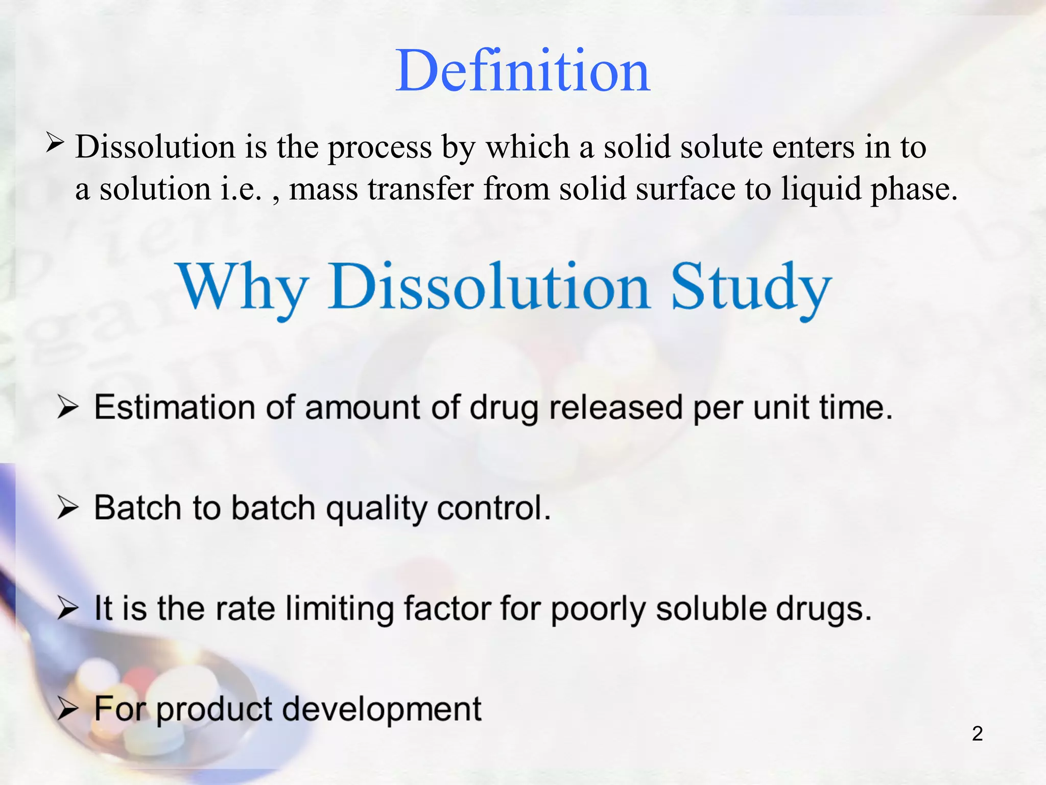 Definition
 Dissolution is the process by which a solid solute enters in to
a solution i.e. , mass transfer from solid surface to liquid phase.
2
 