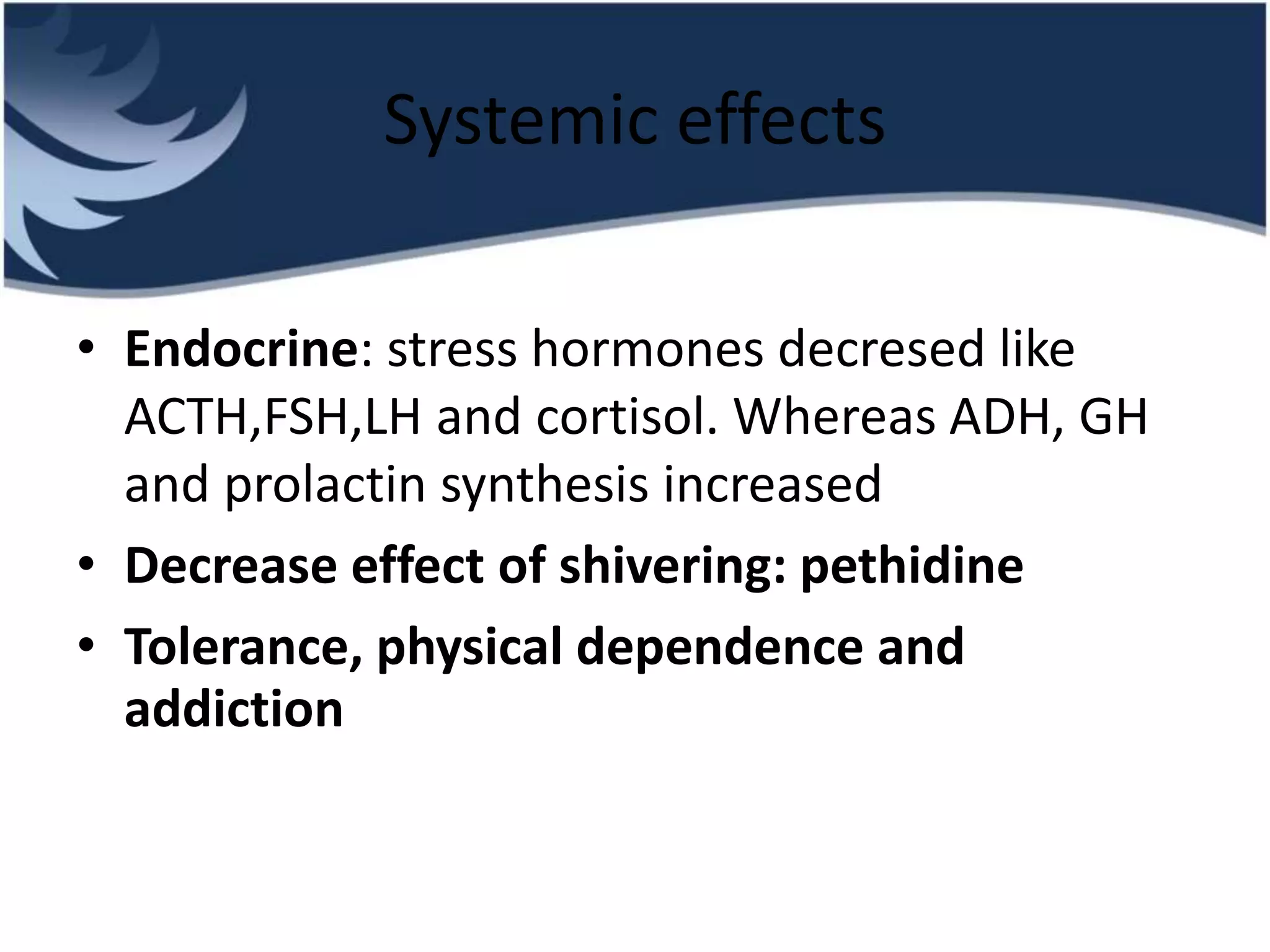 Systemic effects
• Endocrine: stress hormones decresed like
ACTH,FSH,LH and cortisol. Whereas ADH, GH
and prolactin synthesis increased
• Decrease effect of shivering: pethidine
• Tolerance, physical dependence and
addiction
 