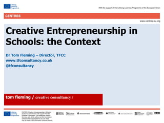 1
Click to edit Master title style
Creative Entrepreneurship in
Schools: the Context
Dr Tom Fleming – Director, TFCC
www.tfconsultancy.co.uk
@tfconsultancy
tom fleming / creative consultancy /
 