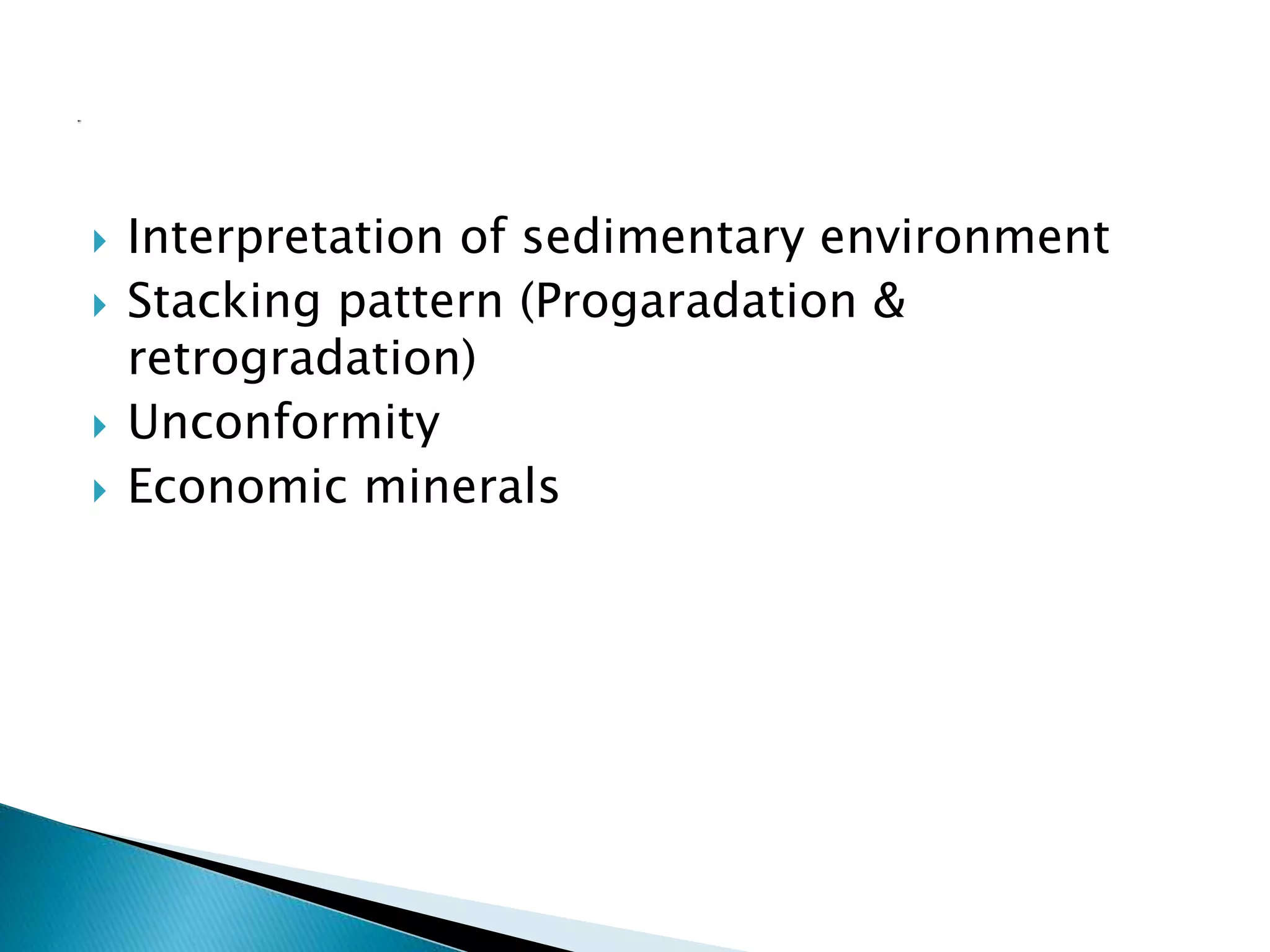  Interpretation of sedimentary environment
 Stacking pattern (Progaradation &
retrogradation)
 Unconformity
 Economic minerals
 