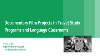 Documentary Film Projects In Travel Study
Programs and Language Classrooms
Yusi Gao
ygao@brearley.org
The Brearley School
 