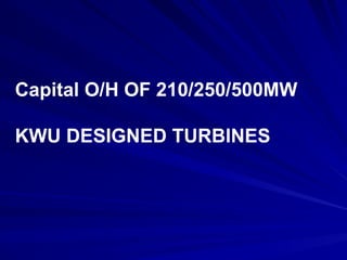 Capital O/H OF 210/250/500MW
KWU DESIGNED TURBINES
 