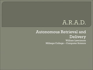 Autonomous Retrieval and Delivery William Lawrimore Millsaps College – Computer Science 