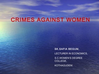 CRIMES AGAINST WOMEN 
SK.SAFIA BEGUM, 
LECTURER IN ECONOMICS, 
S.C.WOMEN’S DEGREE 
COLLEGE, 
KOTHAGUDEM. 
 
