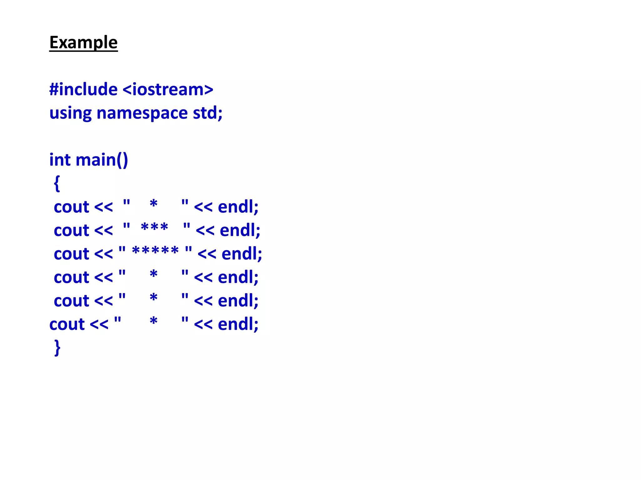 Example
#include <iostream>
using namespace std;
int main()
{
cout << " * " << endl;
cout << " *** " << endl;
cout << " ***** " << endl;
cout << " * " << endl;
cout << " * " << endl;
cout << " * " << endl;
}
 
