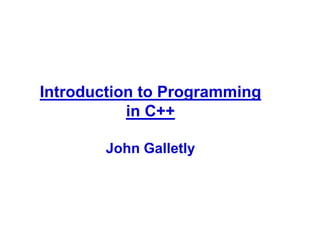 Introduction to Programming
in C++
John Galletly
 