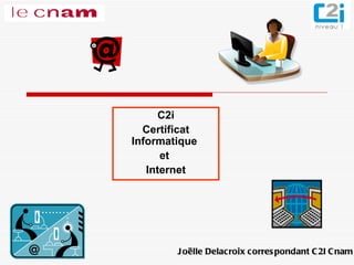 C2i Certificat Informatique  et  Internet Joëlle Delacroix correspondant C2I Cnam 