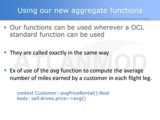Using our new aggregate functions

 Our functions can be used wherever a OCL
  standard function can be used

 They are ...