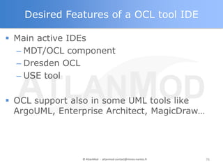 Desired Features of a OCL tool IDE

 Main active IDEs
  – MDT/OCL component
  – Dresden OCL
  – USE tool

 OCL support a...