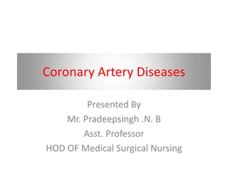Coronary Artery Diseases
Presented By
Mr. Pradeepsingh .N. B
Asst. Professor
HOD OF Medical Surgical Nursing
 