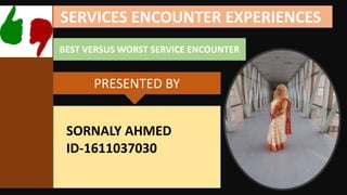 A
SERVICES ENCOUNTER EXPERIENCES
PRESENTED BY
BEST VERSUS WORST SERVICE ENCOUNTER
SORNALY AHMED
ID-1611037030
 