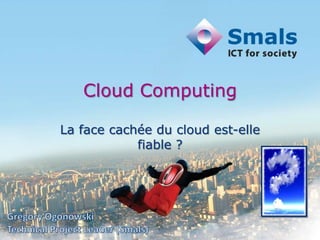 Cloud Computing
La face cachée du cloud est-elle
fiable ?
 