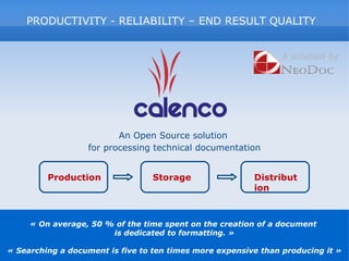 « On average, 50 % of the time spent on the creation of a document  is dedicated to formatting. » « Searching a document is five to ten times more expensive than producing it » A solution by PRODUCTIVITY - RELIABILITY – END RESULT QUALITY An Open Source solution  for processing technical documentation   Production Storage Distribution 