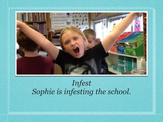 Infest!
Sophie is infesting the school.