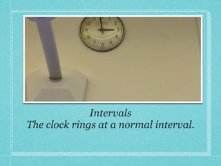 Intervals!
The clock rings at a normal interval.