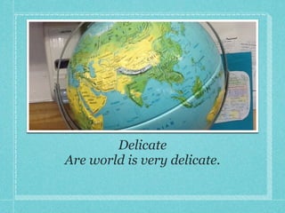 Delicate!
Are world is very delicate.