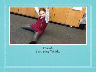 Flexible!
I am very flexible.!