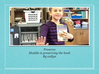 Preserve!
Maddie is preserving the book!
By:callyn