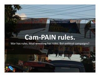 Cam-PAIN rules.
War has rules. Mud wrestling has rules. But political campaigns?
 