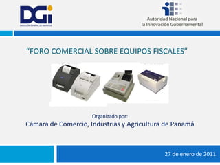 “Foro Comercial sobre EQUIPOS Fiscales” 27 de enero de 2011 Organizadopor: Cámara de Comercio, Industrias y Agricultura de Panamá 